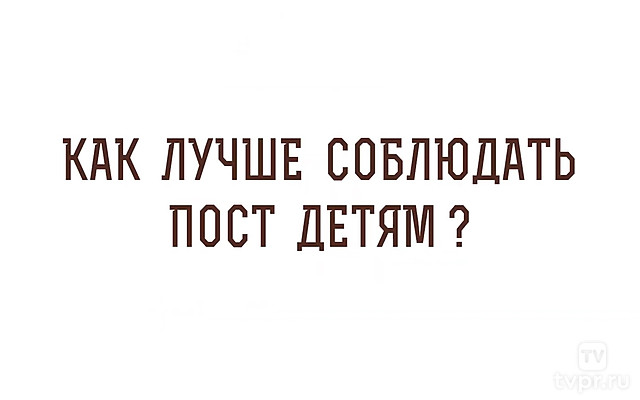 «Как лучше соблюдать пост детям?». Отвечает протоиерей Димитрий Рощин