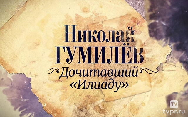 К 140-летию со дня рождения поэта. «Николай Гумилев. Дочитавший «Илиаду»»