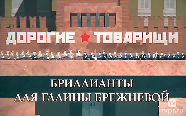 Дорогие товарищи. Бриллианты для Галины Брежневой