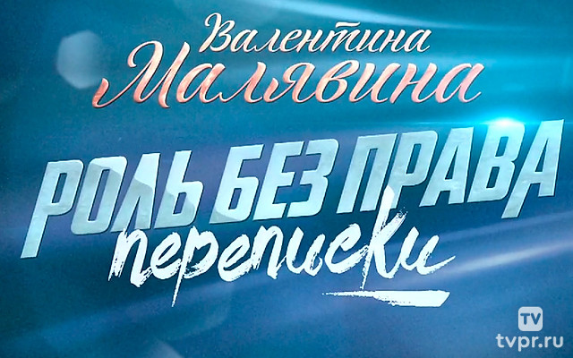 К 85-летию со дня рождения Валентины Малявиной. «Роль без права переписки»