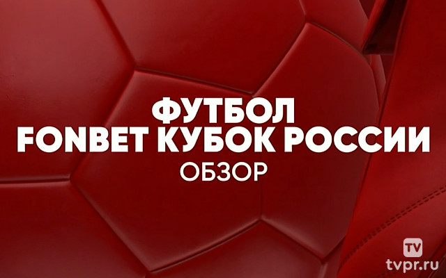 Футбол. FONBET Кубок России. Обзор